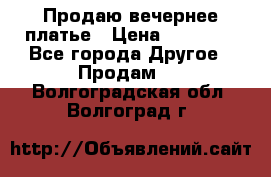 Продаю вечернее платье › Цена ­ 15 000 - Все города Другое » Продам   . Волгоградская обл.,Волгоград г.